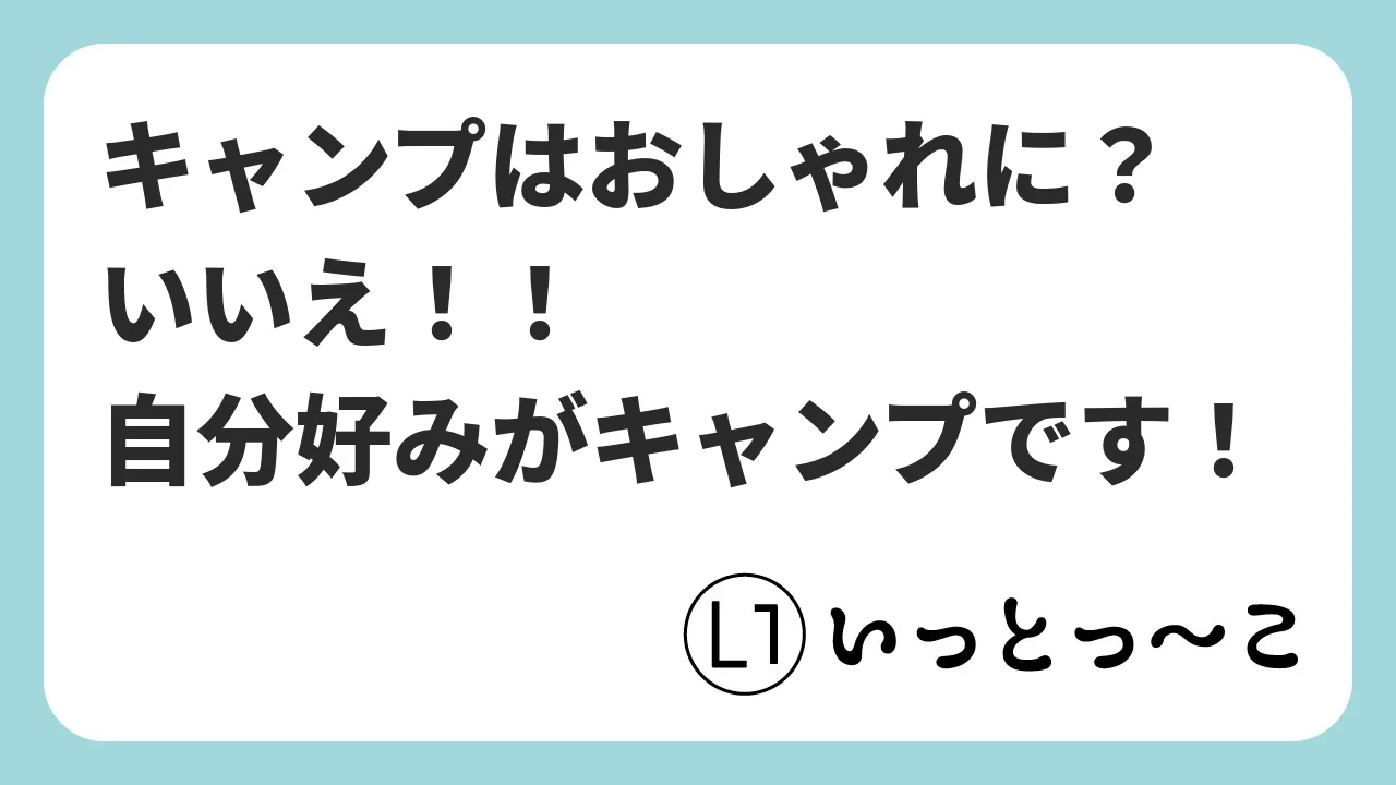 キャンプはおしゃれに？いいえ！！自分好みがキャンプです！