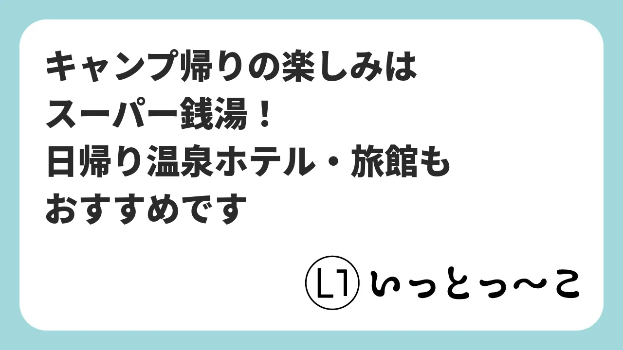 キャンプ帰りの楽しみはスーパー銭湯！日帰り温泉ホテル・旅館もおすすめです