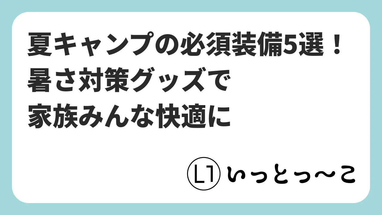 夏キャンプの必須装備5選！暑さ対策グッズで家族みんな快適に